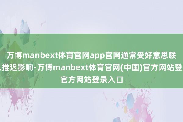 万博manbext体育官网app官网通常受好意思联储降息推迟影响-万博manbext体育官网(中国)官方网站登录入口
