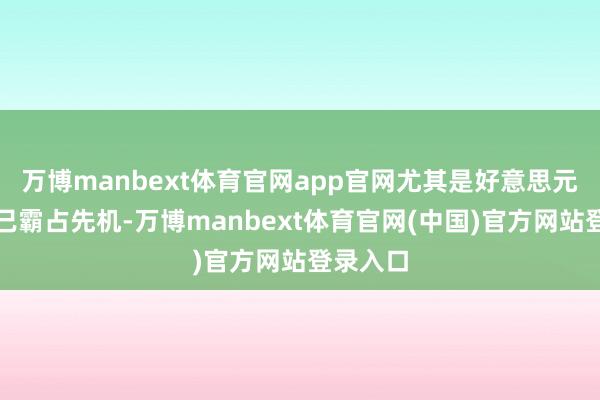 万博manbext体育官网app官网尤其是好意思元褂讪币已霸占先机-万博manbext体育官网(中国)官方网站登录入口