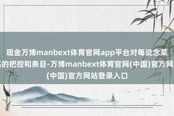 现金万博manbext体育官网app平台对每说念菜皆有着极高的把控和条目-万博manbext体育官网(中国)官方网站登录入口