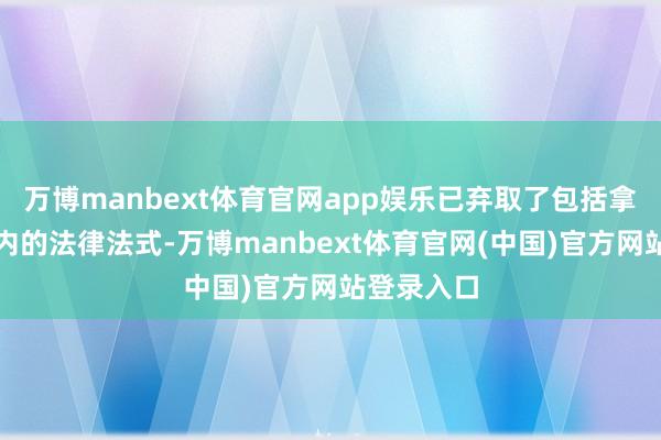 万博manbext体育官网app娱乐已弃取了包括拿告状讼在内的法律法式-万博manbext体育官网(中国)官方网站登录入口