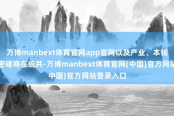 万博manbext体育官网app官网以及产业、本钱和科技邃密磋商在统共-万博manbext体育官网(中国)官方网站登录入口