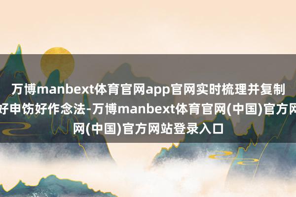 万博manbext体育官网app官网实时梳理并复制践诺各地的好申饬好作念法-万博manbext体育官网(中国)官方网站登录入口