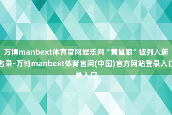 万博manbext体育官网娱乐网“黄鼠狼”被列入新名录-万博manbext体育官网(中国)官方网站登录入口