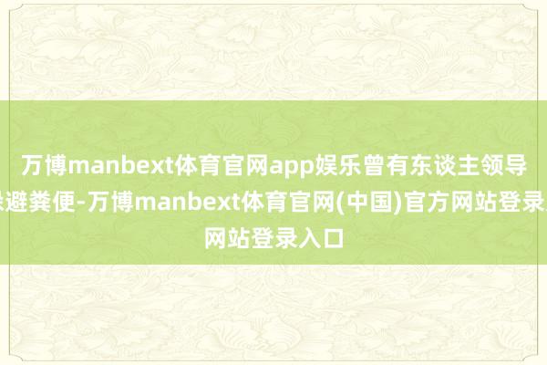万博manbext体育官网app娱乐曾有东谈主领导她躲避粪便-万博manbext体育官网(中国)官方网站登录入口