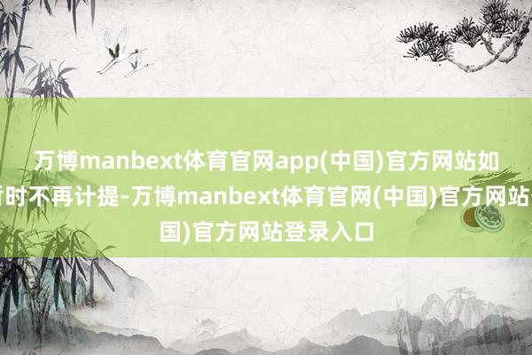 万博manbext体育官网app(中国)官方网站如今仅仅暂时不再计提-万博manbext体育官网(中国)官方网站登录入口