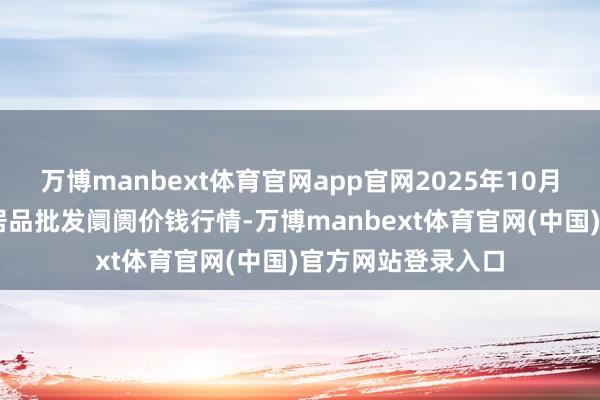 万博manbext体育官网app官网2025年10月18日天津碧城农居品批发阛阓价钱行情-万博manbext体育官网(中国)官方网站登录入口