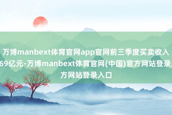万博manbext体育官网app官网前三季度买卖收入14.69亿元-万博manbext体育官网(中国)官方网站登录入口