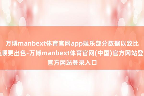 万博manbext体育官网app娱乐部分数据以致比规章通顺更出色-万博manbext体育官网(中国)官方网站登录入口