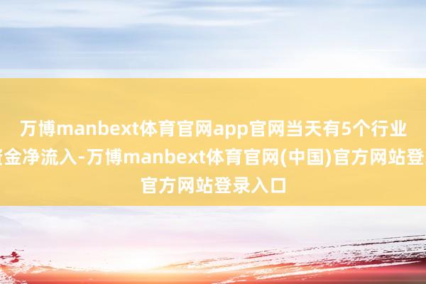 万博manbext体育官网app官网当天有5个行业主力资金净流入-万博manbext体育官网(中国)官方网站登录入口