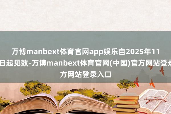 万博manbext体育官网app娱乐自2025年11月13日起见效-万博manbext体育官网(中国)官方网站登录入口