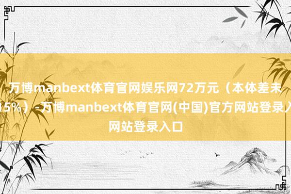 万博manbext体育官网娱乐网72万元（本体差未几15%）-万博manbext体育官网(中国)官方网站登录入口