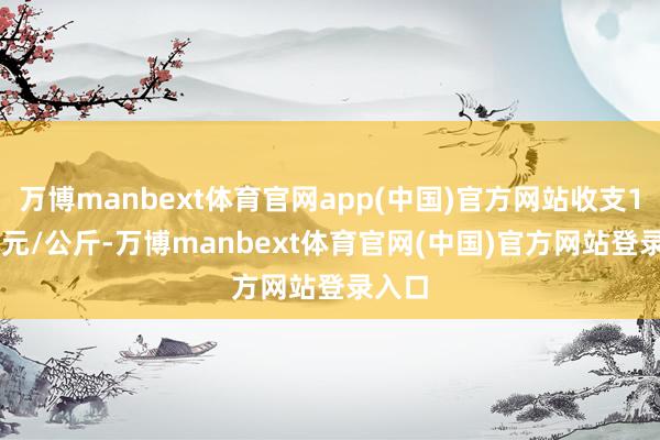 万博manbext体育官网app(中国)官方网站收支11.20元/公斤-万博manbext体育官网(中国)官方网站登录入口