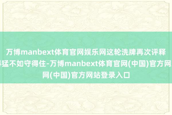 万博manbext体育官网娱乐网这轮洗牌再次评释注解：涨得猛不如守得住-万博manbext体育官网(中国)官方网站登录入口