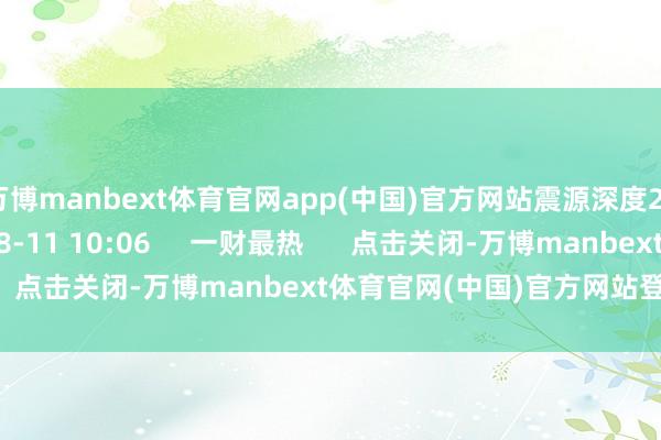 万博manbext体育官网app(中国)官方网站震源深度23千米    1602  08-11 10:06     一财最热      点击关闭-万博manbext体育官网(中国)官方网站登录入口