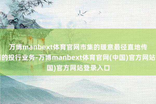 万博manbext体育官网　　市集的暖意最径直地传导至券商的投行业务-万博manbext体育官网(中国)官方网站登录入口