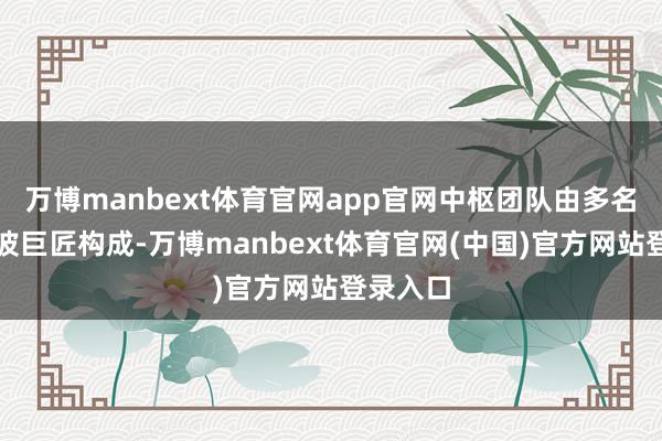 万博manbext体育官网app官网中枢团队由多名资深微波巨匠构成-万博manbext体育官网(中国)官方网站登录入口