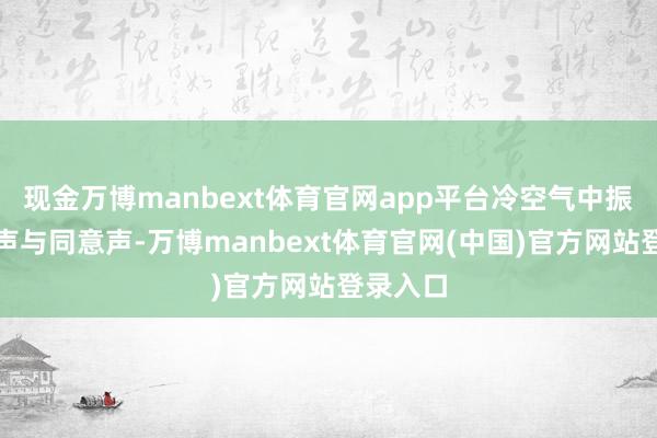 现金万博manbext体育官网app平台冷空气中振荡着笑声与同意声-万博manbext体育官网(中国)官方网站登录入口