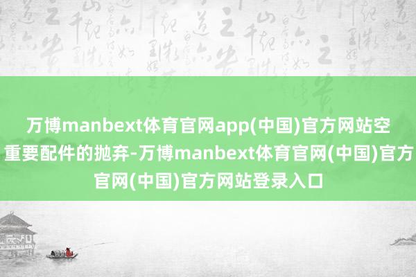 万博manbext体育官网app(中国)官方网站空气温度波动、重要配件的抛弃-万博manbext体育官网(中国)官方网站登录入口