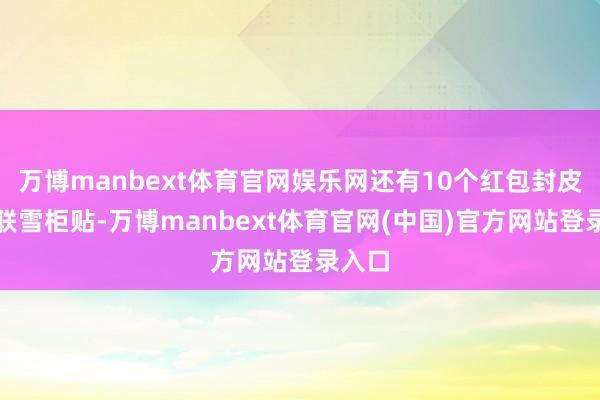 万博manbext体育官网娱乐网还有10个红包封皮、春联雪柜贴-万博manbext体育官网(中国)官方网站登录入口