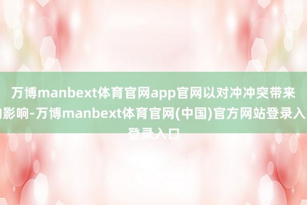 万博manbext体育官网app官网以对冲冲突带来的影响-万博manbext体育官网(中国)官方网站登录入口